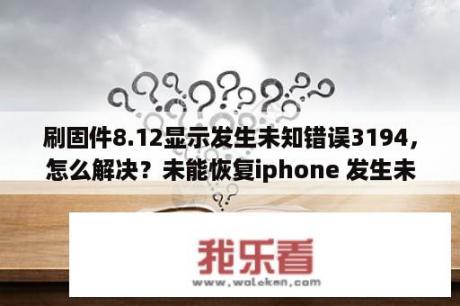 刷固件8.12显示发生未知错误3194，怎么解决？未能恢复iphone 发生未知错误3194