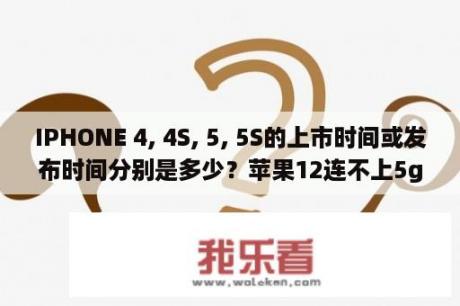 IPHONE 4, 4S, 5, 5S的上市时间或发布时间分别是多少？苹果12连不上5gwifi解决办法？