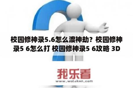 校园修神录5.6怎么渡神劫？校园修神录5 6怎么打 校园修神录5 6攻略 3DM单机