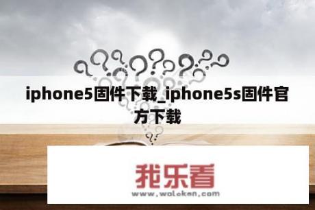 iphone5固件下载_iphone5s固件官方下载