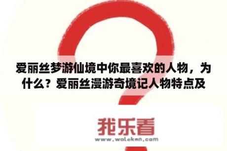 爱丽丝梦游仙境中你最喜欢的人物，为什么？爱丽丝漫游奇境记人物特点及性格？