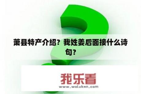 萧县特产介绍？我姓姜后面接什么诗句？