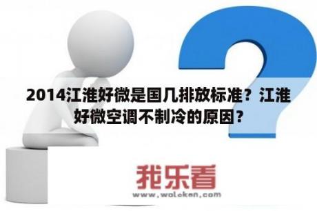 2014江淮好微是国几排放标准？江淮好微空调不制冷的原因？