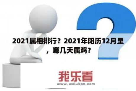 2021属相排行？2021年阳历12月里，哪几天属鸡？