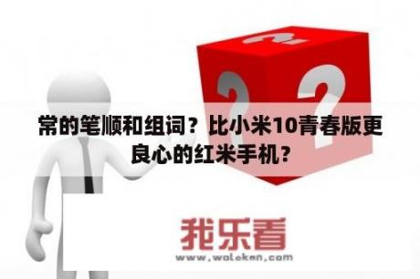 常的笔顺和组词？比小米10青春版更良心的红米手机？