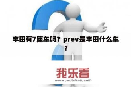 丰田有7座车吗？prev是丰田什么车？