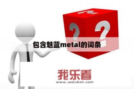 包含魅蓝metal的词条