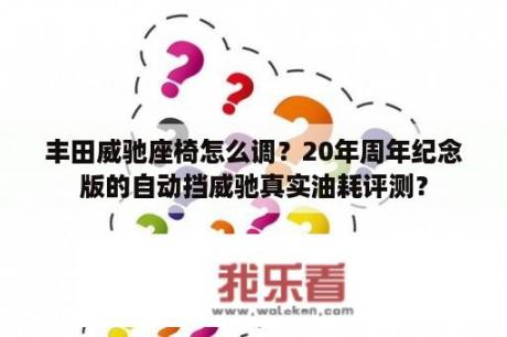 丰田威驰座椅怎么调？20年周年纪念版的自动挡威驰真实油耗评测？