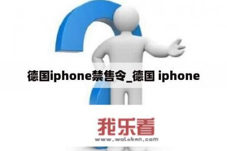 德国iphone禁售令_德国 iphone