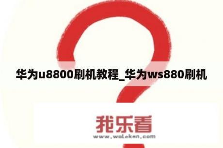 华为u8800刷机教程_华为ws880刷机