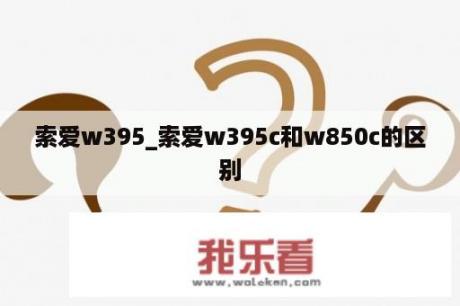 索爱w395_索爱w395c和w850c的区别