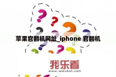 苹果官翻机网址_iphone 官翻机