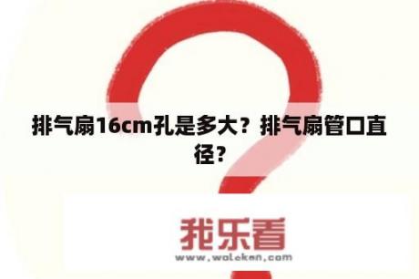 排气扇16cm孔是多大？排气扇管口直径？