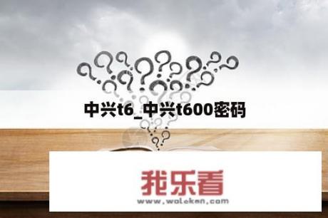 中兴t6_中兴t600密码