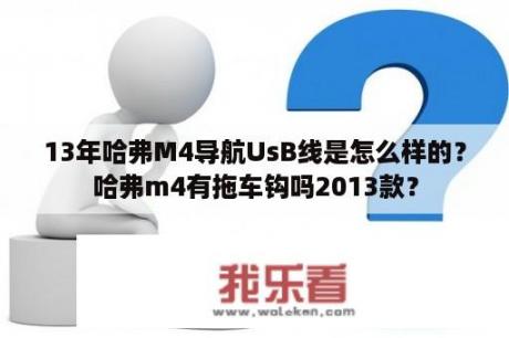 13年哈弗M4导航UsB线是怎么样的？哈弗m4有拖车钩吗2013款？