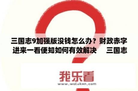 三国志9加强版没钱怎么办？财政赤字 进来一看便知如何有效解决     三国志12