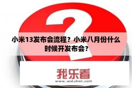 小米13发布会流程？小米八月份什么时候开发布会？