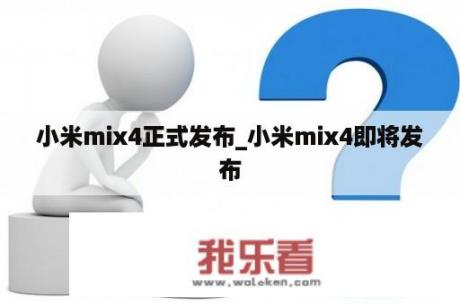 小米mix4正式发布_小米mix4即将发布