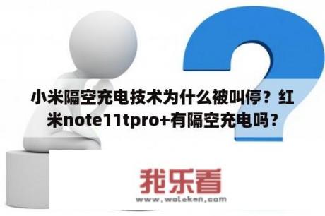 小米隔空充电技术为什么被叫停？红米note11tpro+有隔空充电吗？