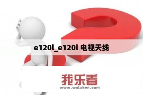 e120l_e120l 电视天线