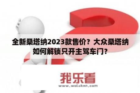 全新桑塔纳2023款售价？大众桑塔纳如何解锁只开主驾车门？