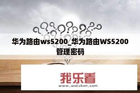 华为路由ws5200_华为路由WS5200管理密码