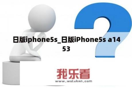 日版iphone5s_日版iPhone5s a1453