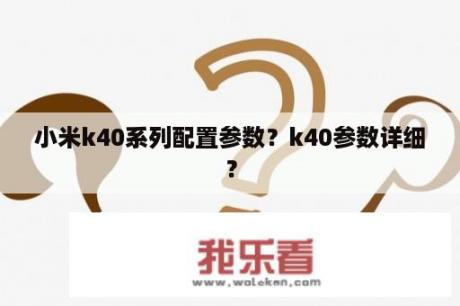 小米k40系列配置参数？k40参数详细？