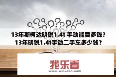 13年斯柯达明锐1.4t 手动能卖多钱？13年明锐1.4t手动二手车多少钱？