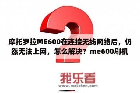 摩托罗拉ME600在连接无线网络后，仍然无法上网，怎么解决？me600刷机