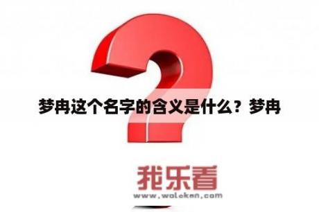 梦冉这个名字的含义是什么？梦冉