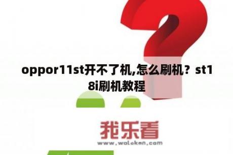 oppor11st开不了机,怎么刷机？st18i刷机教程