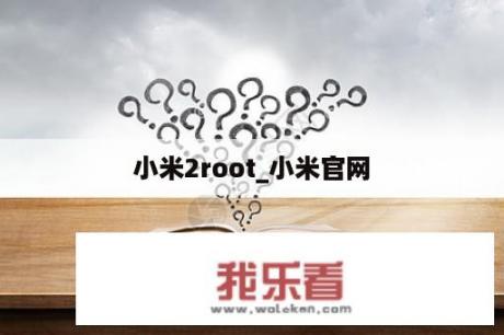 小米2root_小米官网