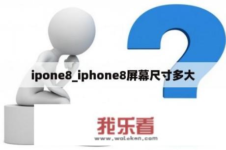 ipone8_iphone8屏幕尺寸多大