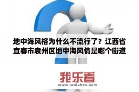 地中海风格为什么不流行了？江西省宜春市袁州区地中海风情是哪个街道管理？