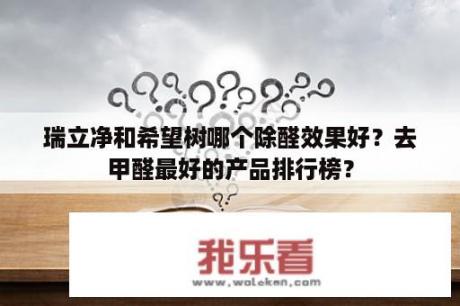 瑞立净和希望树哪个除醛效果好？去甲醛最好的产品排行榜？