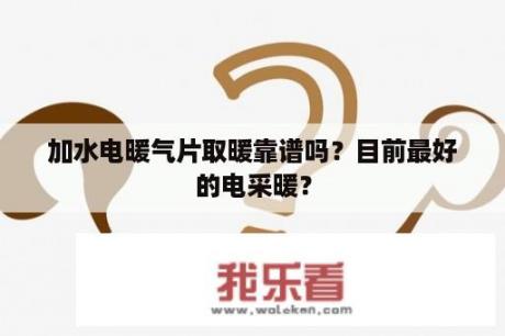 加水电暖气片取暖靠谱吗？目前最好的电采暖？