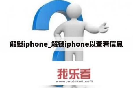 解锁iphone_解锁iphone以查看信息