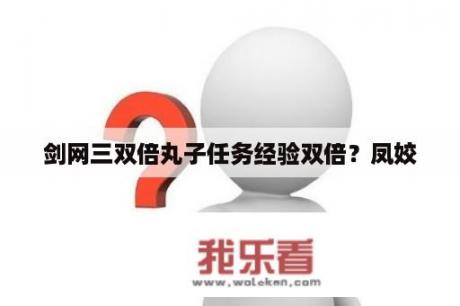 剑网三双倍丸子任务经验双倍？凤姣