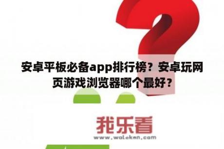 安卓平板必备app排行榜？安卓玩网页游戏浏览器哪个最好？