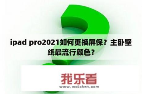 ipad pro2021如何更换屏保？主卧壁纸最流行颜色？