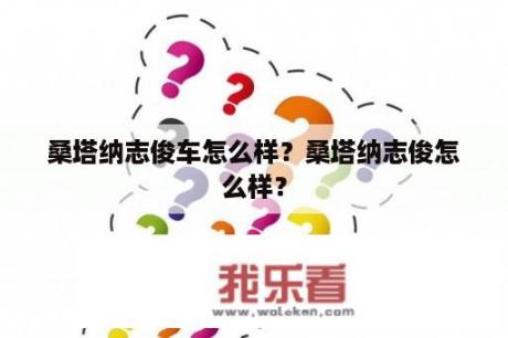 桑塔纳志俊车怎么样？桑塔纳志俊怎么样？