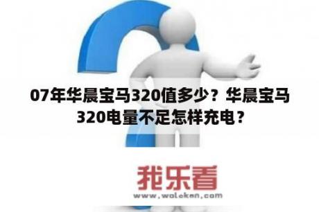 07年华晨宝马320值多少？华晨宝马320电量不足怎样充电？