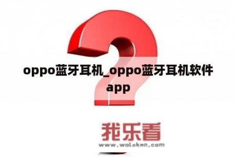 oppo蓝牙耳机_oppo蓝牙耳机软件app