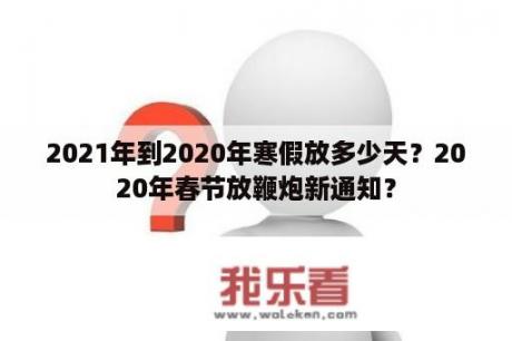 2021年到2020年寒假放多少天？2020年春节放鞭炮新通知？