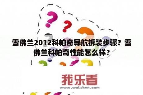 雪佛兰2012科帕奇导航拆装步骤？雪佛兰科帕奇性能怎么样？