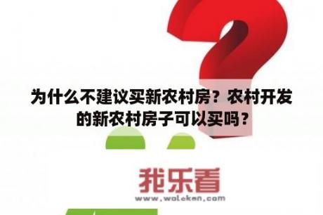 为什么不建议买新农村房？农村开发的新农村房子可以买吗？