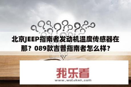 北京JEEP指南者发动机温度传感器在那？089款吉普指南者怎么样？