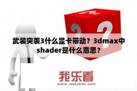 武装突袭3什么显卡带动？3dmax中shader是什么意思？