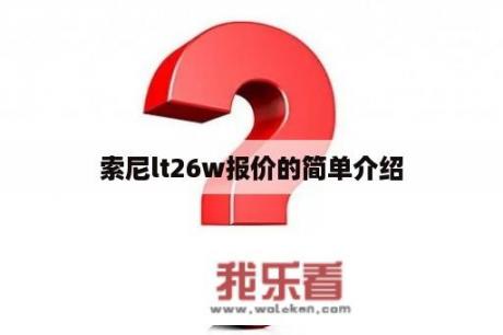 索尼lt26w报价的简单介绍